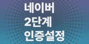 네이버-2단계인증-비밀번호-설정하기-해킹등-보안강화-핵심가이드