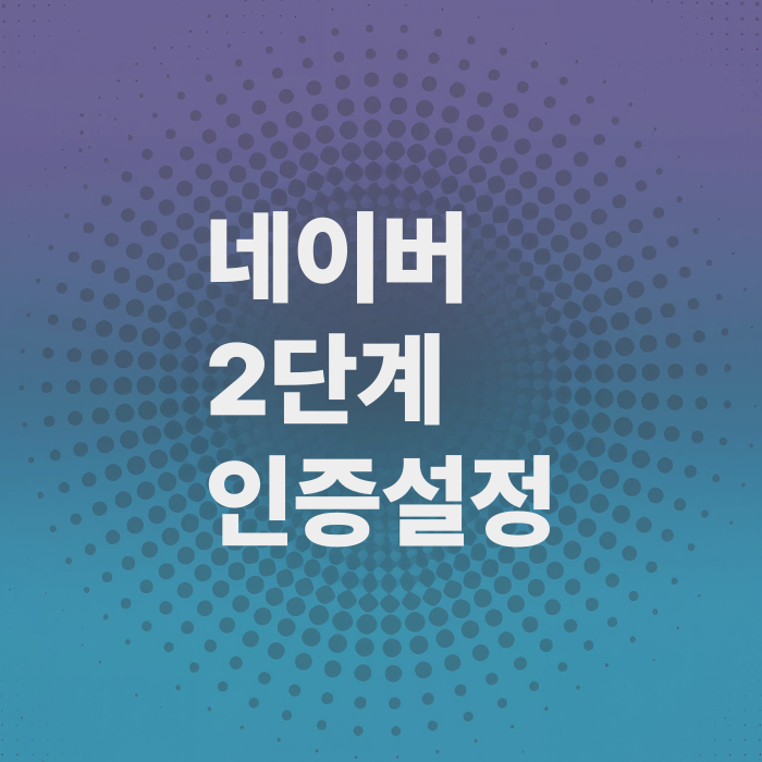 네이버-2단계인증-비밀번호-설정하기-해킹등-보안강화-핵심가이드